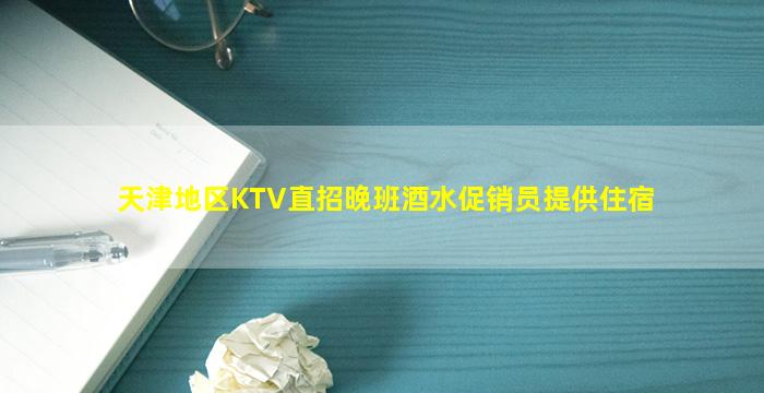 天津地区KTV直招晚班酒水促销员提供住宿